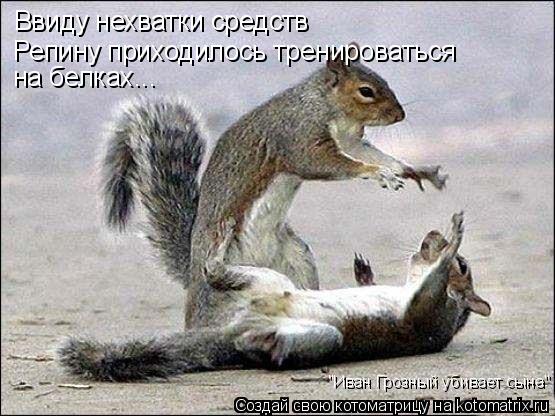 Ввиду нехватки средств Репину приходилось тренироваться на белках Репину приходилось тренироваться на... Котоматрица: Ввиду нехватки средств Репину приходилось тренироваться на белках Репину приходилось тренироваться на белках... "Иван Грозный убивает сын