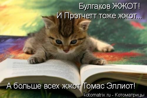 Булгаков ЖЖОТ! И Прэтчетт тоже жжот... А больше всех жжот Томас Эллиот!... Котоматрица: Булгаков ЖЖОТ! И Прэтчетт тоже жжот... А больше всех жжот Томас Эллиот!
