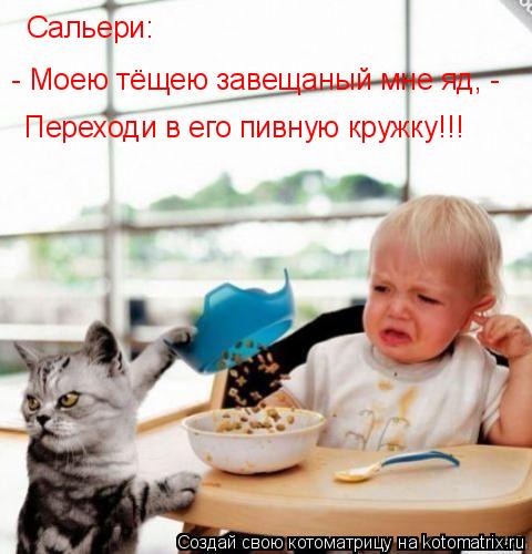Котоматрица: - Моею тёщею завещаный мне яд, - Переходи в его пивную кружку!!! Сальери: