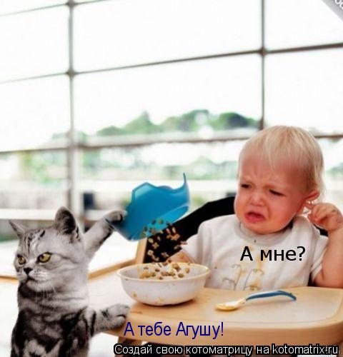 Котоматрица: А мне? А тебе Агушу!