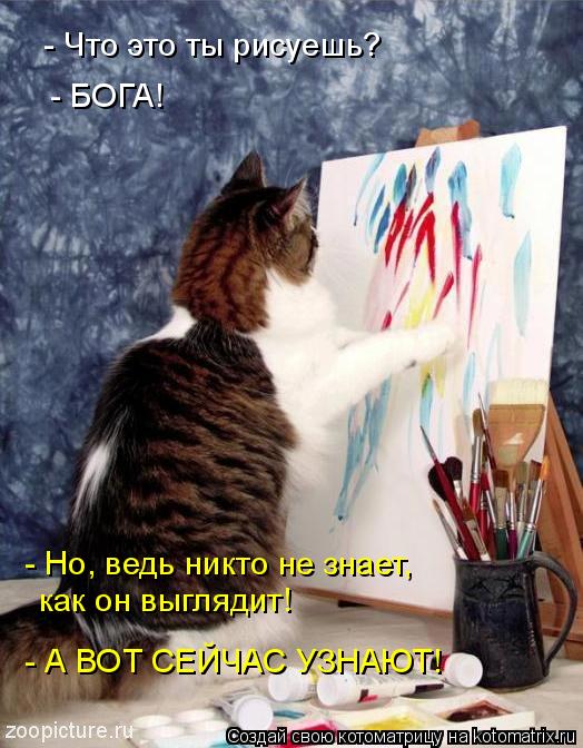 Котоматрица: - Что это ты рисуешь?  - БОГА!  - Но, ведь никто не знает,  как он выглядит!  - А ВОТ СЕЙЧАС УЗНАЮТ!