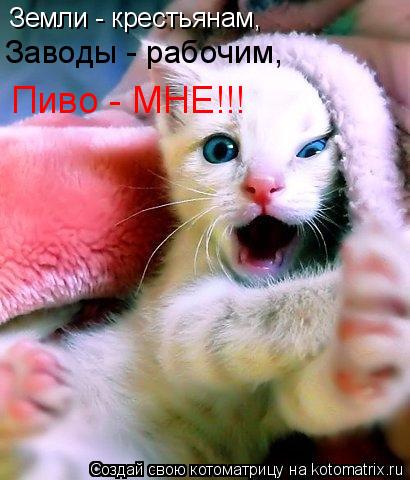 Котоматрица: Земли - крестьянам, Заводы - рабочим, Пиво - МНЕ!!!