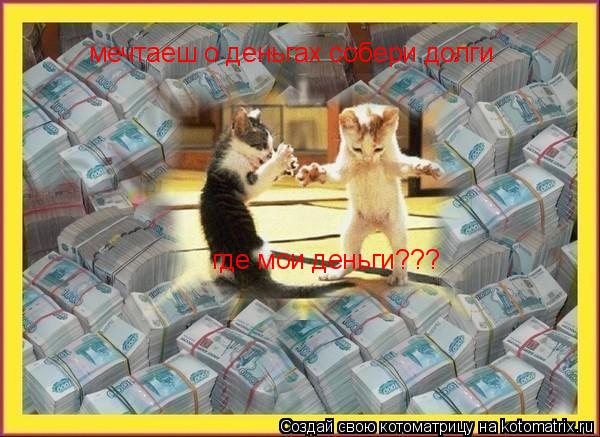 Котоматрица: мечтаеш о деньгах собери долги  где мои деньги???