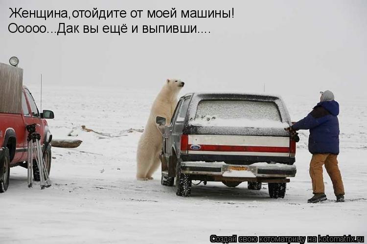 Котоматрица: Женщина,отойдите от моей машины! Ооооо...Дак вы ещё и выпивши....