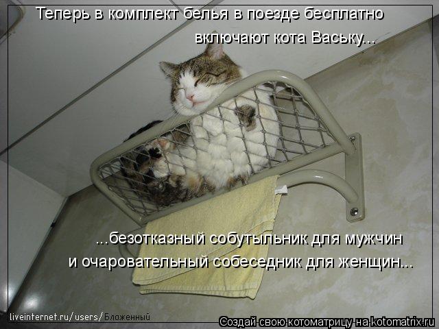 Теперь в комплект белья в поезде бесплатно ...безотказный собутыльник для мужчин включают кота Ваську... Котоматрица: Теперь в комплект белья в поезде бесплатно ...безотказный собутыльник для мужчин включают кота Ваську... и очаровательный собеседник для же