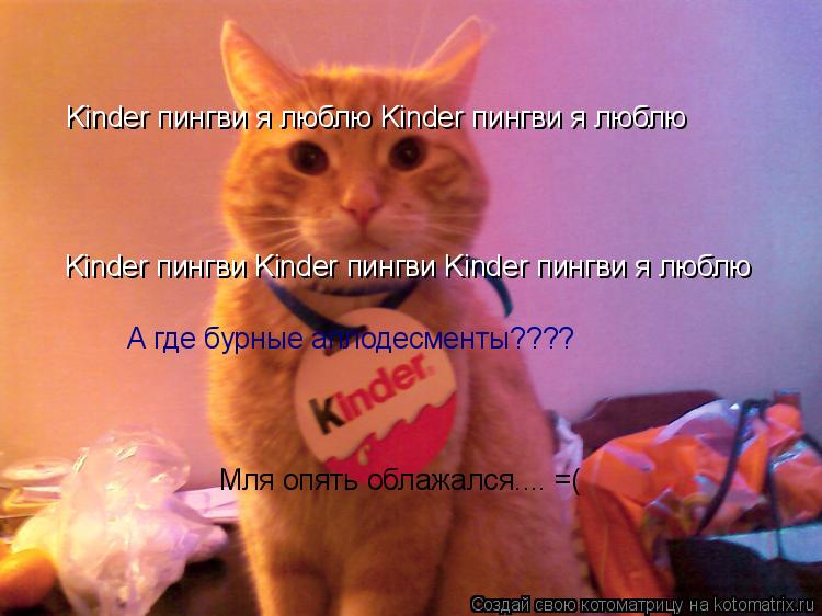 Kinder пингви я люблю Kinder пингви я люблю Kinder пингви Kinder пингви Kinder пингви я люблю А где б... Котоматрица: Kinder пингви я люблю Kinder пингви я люблю Kinder пингви Kinder пингви Kinder пингви я люблю А где бурные аплодесменты???? Мля опять облажался.... =(