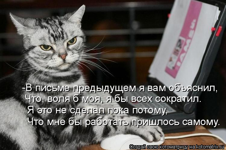 -В письме предыдущем я вам объяснил, Что, воля б моя, я бы всех сократил. Я это не сделал пока потому... Котоматрица: -В письме предыдущем я вам объяснил, Что, воля б моя, я бы всех сократил. Я это не сделал пока потому, Что мне бы работать пришлось самому.