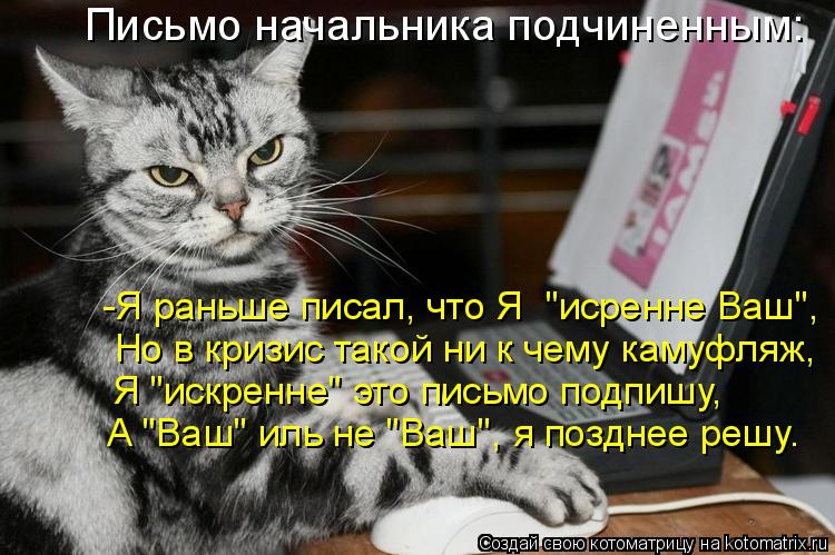 -Я раньше писал, что Я "исренне Ваш", Но в кризис такой ни к чему камуфляж, Я "искренне" это письмо... Котоматрица: -Я раньше писал, что Я "исренне Ваш", Но в кризис такой ни к чему камуфляж, Я "искренне" это письмо подпишу, А "Ваш" иль не "Ваш", я позднее решу. П