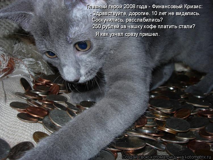 Котоматрица: Главный герой 2008 года - Финансовый Кризис: - Здравствуйте, дорогие. 10 лет не виделись. Соскучились, расслабились? 250 рублей за чашку кофе плат