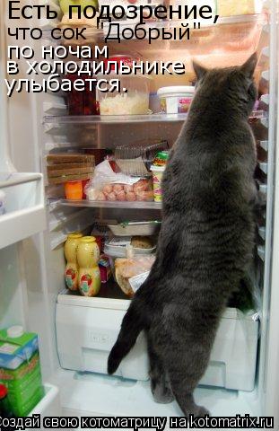 Есть подозрение, что сок "Добрый" по ночам в холодильнике улыбается.... Котоматрица: Есть подозрение, что сок "Добрый" по ночам в холодильнике улыбается.