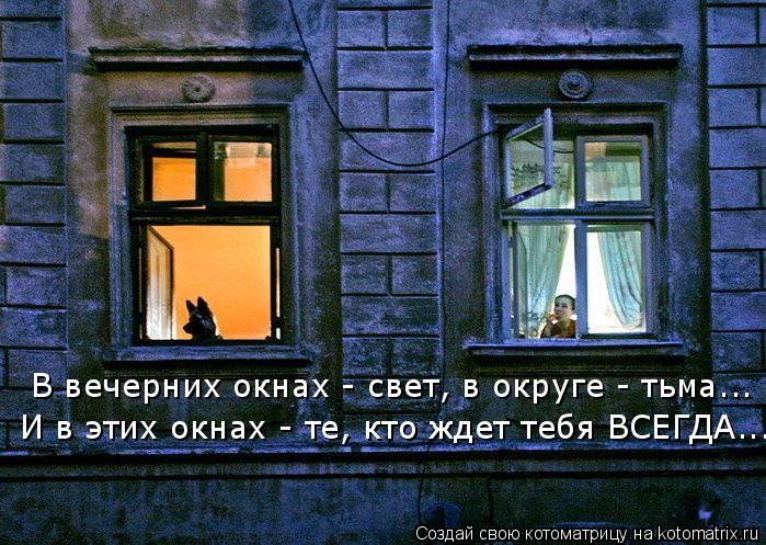 В вечерних окнах - свет, в округе - тьма... И в этих окнах - те, кто ждет тебя ВСЕГДА...... Котоматрица: В вечерних окнах - свет, в округе - тьма... И в этих окнах - те, кто ждет тебя ВСЕГДА...