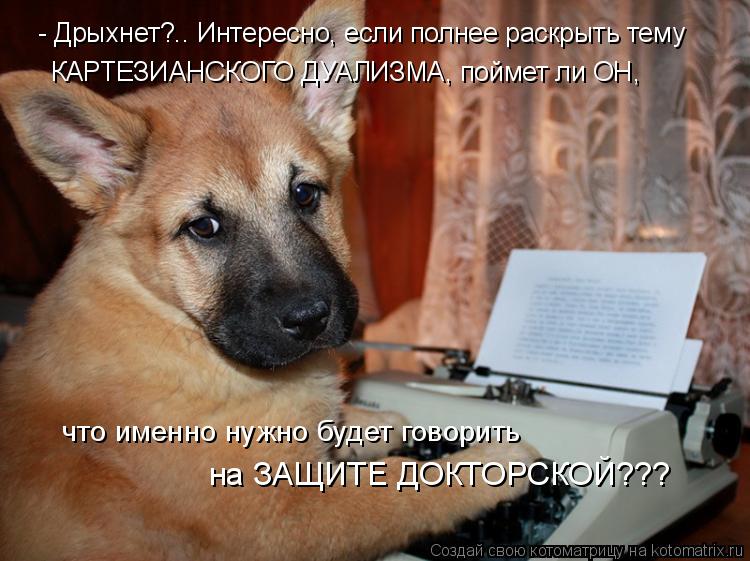- Дрыхнет?.. Интересно, если полнее раскрыть тему КАРТЕЗИАНСКОГО ДУАЛИЗМА, поймет ли ОН, на ЗАЩИТЕ Д... Котоматрица: - Дрыхнет?.. Интересно, если полнее раскрыть тему КАРТЕЗИАНСКОГО ДУАЛИЗМА, поймет ли ОН, на ЗАЩИТЕ ДОКТОРСКОЙ??? что именно нужно будет говор
