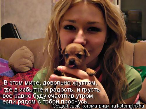 В этом мире, довольно хрупком, где в избытке и радость, и грусть все равно буду счастлив утром, если ... Котоматрица: В этом мире, довольно хрупком, где в избытке и радость, и грусть все равно буду счастлив утром, если рядом с тобой проснусь,