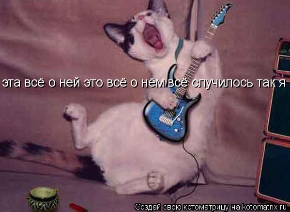 эта всё о ней это всё о нём всё случилось так я и пою!!!... Котоматрица: эта всё о ней это всё о нём всё случилось так я и пою!!!