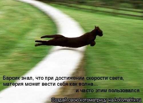 Барсик знал, что при достижении скорости света, материя может вести себя как волна ... и часто этим п... Котоматрица: Барсик знал, что при достижении скорости света, материя может вести себя как волна ... и часто этим пользовался