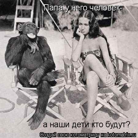 Папа у него человек- а наши дети кто будут?... Котоматрица: Папа у него человек- а наши дети кто будут?