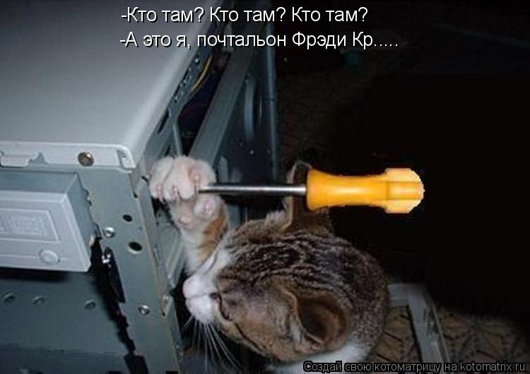 -Кто там? Кто там? Кто там? -А это я, почтальон Фрэди Кр........ Котоматрица: -Кто там? Кто там? Кто там? -А это я, почтальон Фрэди Кр.....