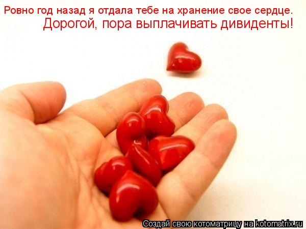 Ровно год назад я отдала тебе на хранение свое сердце. Дорогой, пора выплачивать дивиденты!... Котоматрица: Ровно год назад я отдала тебе на хранение свое сердце. Дорогой, пора выплачивать дивиденты!