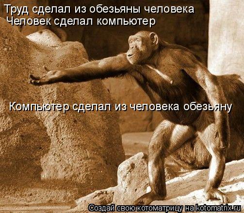 Труд сделал из обезьяны человека Человек сделал компьютер Компьютер сделал из человека обезьяну... Котоматрица: Труд сделал из обезьяны человека Человек сделал компьютер Компьютер сделал из человека обезьяну