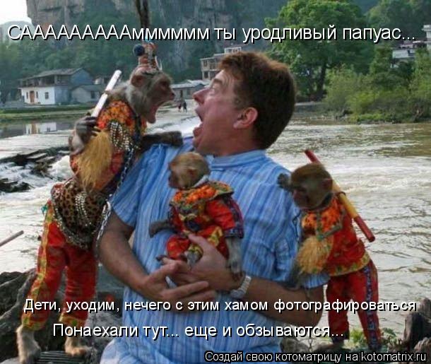 САААААААААмммммм ты уродливый папуас... Дети, уходим, нечего с этим хамом фотографироваться Понаехали... Котоматрица: САААААААААмммммм ты уродливый папуас... Дети, уходим, нечего с этим хамом фотографироваться Понаехали тут... еще и обзываются...