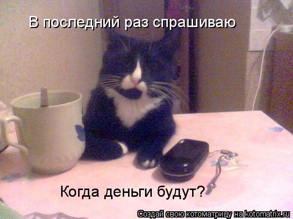 В последний раз спрашиваю Когда деньги будут?... Котоматрица: В последний раз спрашиваю Когда деньги будут?