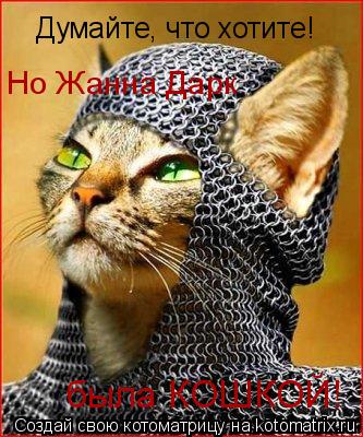 Думайте, что хотите! Но Жанна Дарк была КОШКОЙ!... Котоматрица: Думайте, что хотите! Но Жанна Дарк была КОШКОЙ!