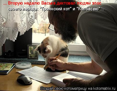 ... Вторую неделю Васька диктовал людям эпос своего народа: "Троянский кот" и "Колбасею"...... Котоматрица: ... Вторую неделю Васька диктовал людям эпос своего народа: "Троянский кот" и "Колбасею"...