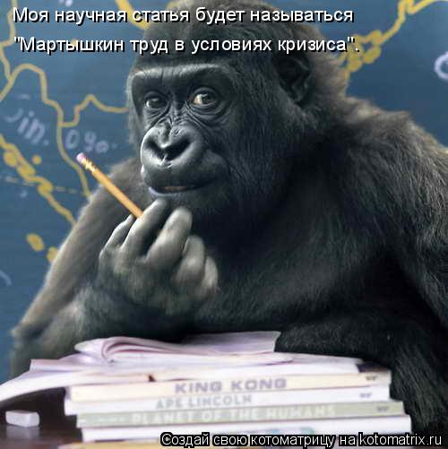 Моя научная статья будет называться "Мартышкин труд в условиях кризиса".... Котоматрица: Моя научная статья будет называться "Мартышкин труд в условиях кризиса".