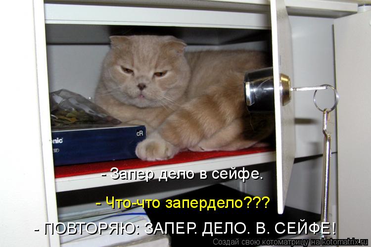 - Запер дело в сейфе. - Что-что запердело??? - ПОВТОРЯЮ: ЗАПЕР. ДЕЛО. В. СЕЙФЕ!... Котоматрица: - Запер дело в сейфе. - Что-что запердело??? - ПОВТОРЯЮ: ЗАПЕР. ДЕЛО. В. СЕЙФЕ!