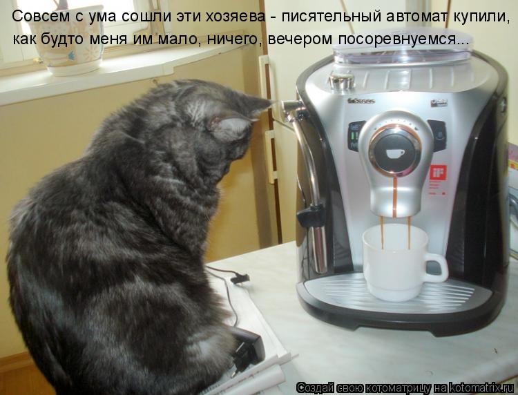Совсем с ума сошли эти хозяева - писятельный автомат купили, как будто меня им мало, ничего, вечером ... Котоматрица: Совсем с ума сошли эти хозяева - писятельный автомат купили, как будто меня им мало, ничего, вечером посоревнуемся...