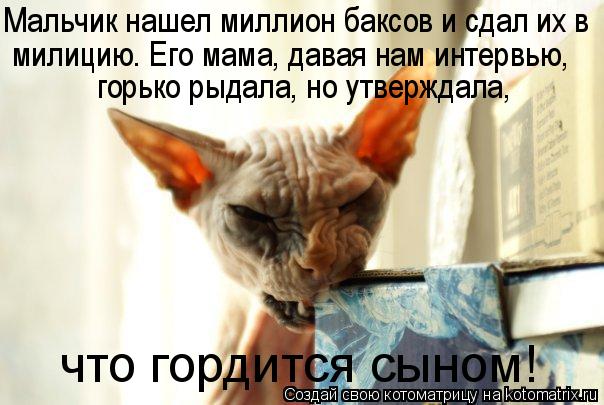 Мальчик нашел миллион баксов и сдал их в милицию. Его мама, давая нам интервью, горько рыдала, но у... Котоматрица: Мальчик нашел миллион баксов и сдал их в милицию. Его мама, давая нам интервью, горько рыдала, но утверждала, что гордится сыном!