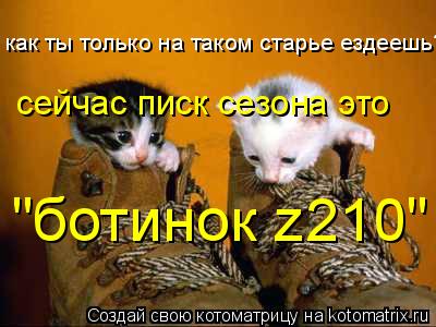 как ты только на таком старье ездеешь? сейчас писк сезона это "ботинок z210"... Котоматрица: как ты только на таком старье ездеешь? сейчас писк сезона это "ботинок z210"