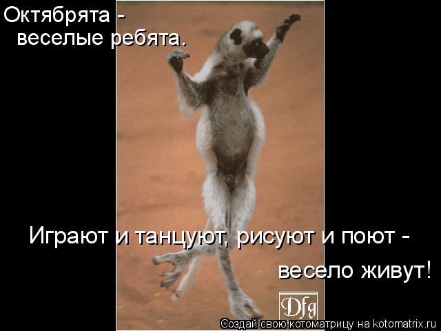 Октябрята - веселые ребята. Играют и танцуют, рисуют и поют - весело живут!... Котоматрица: Октябрята - веселые ребята. Играют и танцуют, рисуют и поют - весело живут!