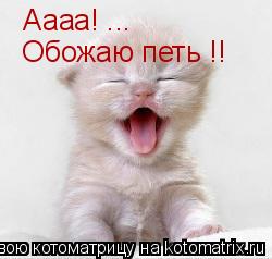 Аааа! ... Обожаю петь !!... Котоматрица: Аааа! ... Обожаю петь !!