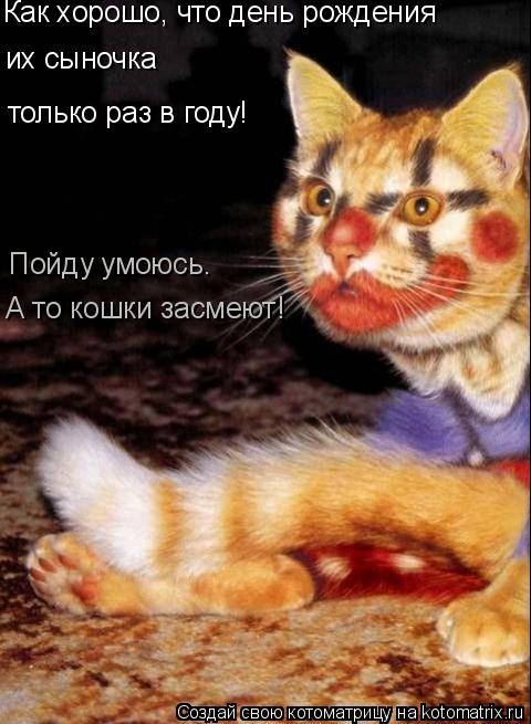 Как хорошо, что день рождения их сыночка только раз в году! Пойду умоюсь. А то кошки засмеют!... Котоматрица: Как хорошо, что день рождения их сыночка только раз в году! Пойду умоюсь. А то кошки засмеют!