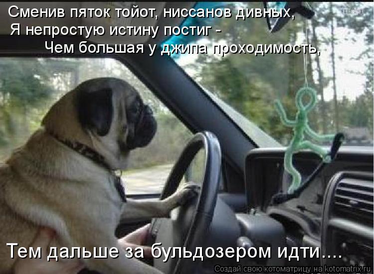 Сменив пяток тойот, ниссанов дивных, Я непростую истину постиг - Чем большая у джипа проходимость, Те... Котоматрица: Сменив пяток тойот, ниссанов дивных, Я непростую истину постиг - Чем большая у джипа проходимость, Тем дальше за бульдозером идти....