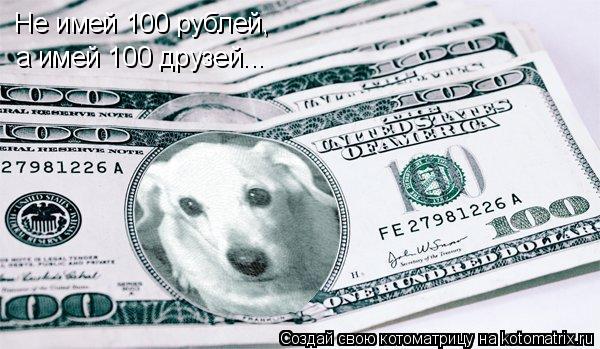 Не имей 100 рублей, а имей 100 друзей...... Котоматрица: Не имей 100 рублей, а имей 100 друзей...