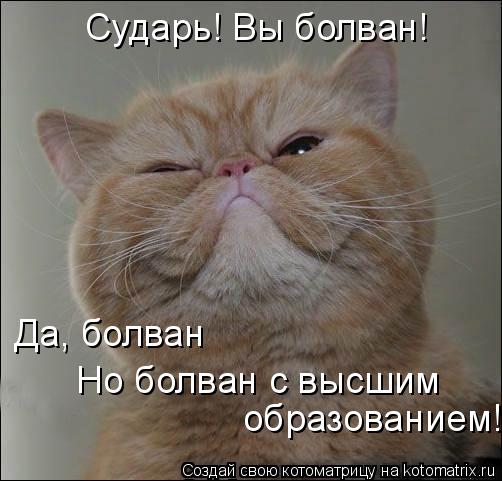 Сударь! Вы болван! Да, болван образованием! Но болван с высшим... Котоматрица: Сударь! Вы болван! Да, болван образованием! Но болван с высшим