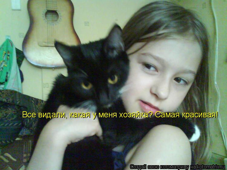 Котоматрица: Все видали, какая у меня хозяйка? Самая красивая!