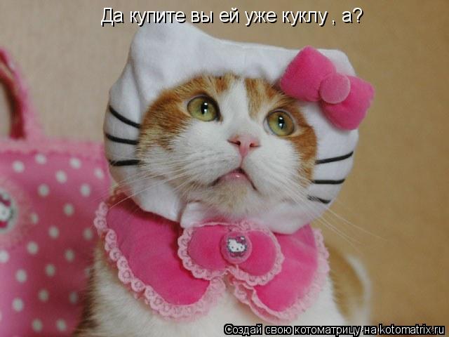 Да купите вы ей уже куклу , а?... Котоматрица: Да купите вы ей уже куклу , а?