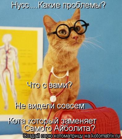 Котоматрица: Нусс....Какие проблемы? Что с вами? Кота который заменяет Не видели совсем Самого Айболита?