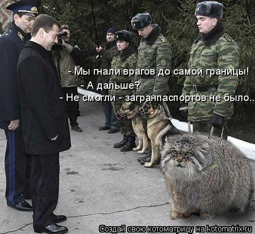 Котоматрица: - Мы гнали врагов до самой границы! - А дальше? - Не смогли - загранпаспортов не было...