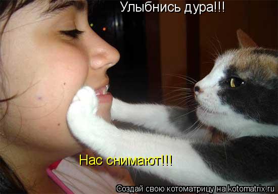 Котоматрица: Улыбнись дура!!! Нас снимают!!!