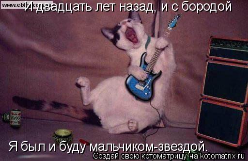 Котоматрица: И двадцать лет назад, и с бородой  Я был и буду мальчиком-звездой.
