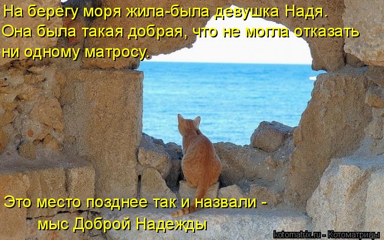 Котоматрица: На берегу моря жила-была девушка Надя.  Она была такая добрая, что не могла отказать  ни одному матросу. Это место позднее так и назвали - мыс 