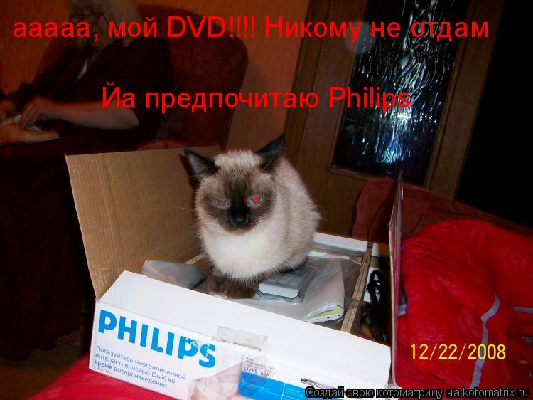 Котоматрица: ааааа, мой DVD!!!! Никому не отдам Йа предпочитаю Philips