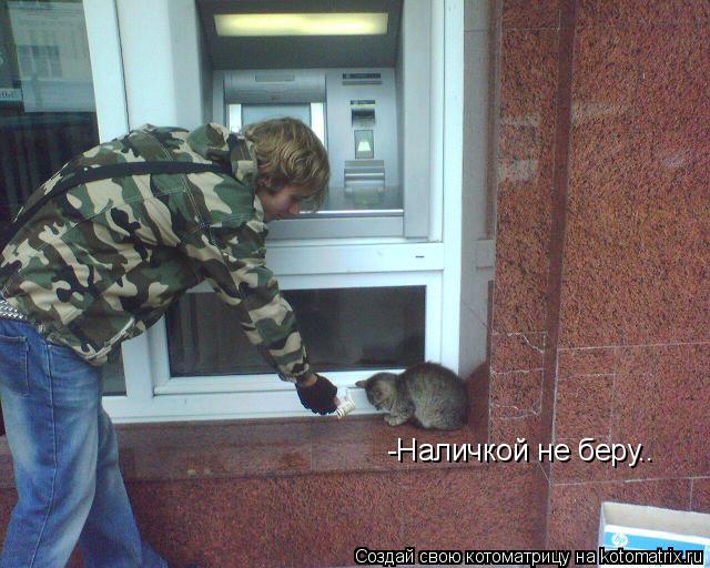 -Наличкой не беру..... Котоматрица: -Наличкой не беру..