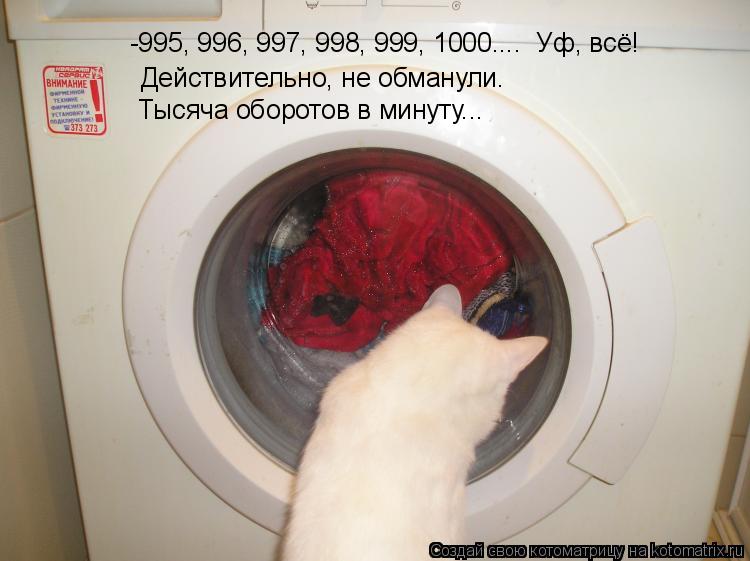 Действительно, не обманули. Тысяча оборотов в минуту... -995, 996, 997, 998, 999, 1000.... Уф, всё!... Котоматрица: Действительно, не обманули. Тысяча оборотов в минуту... -995, 996, 997, 998, 999, 1000.... Уф, всё!