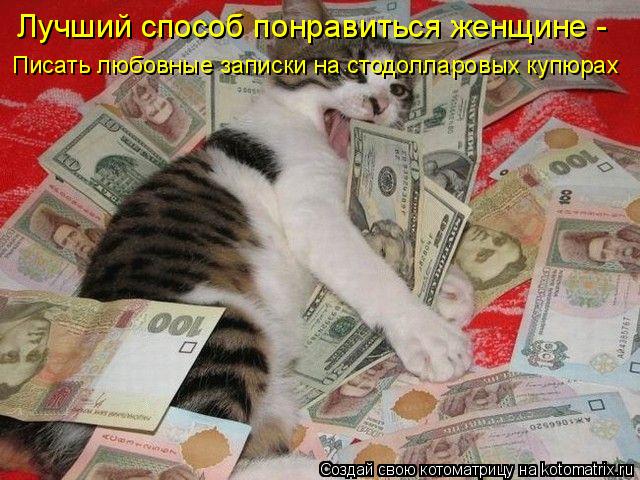 Лучший способ понравиться женщине - Писать любовные записки на стодолларовых купюрах... Котоматрица: Лучший способ понравиться женщине - Писать любовные записки на стодолларовых купюрах