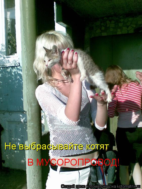 Не выбрасывайте котят В МУСОРОПРОВОД!... Котоматрица: Не выбрасывайте котят В МУСОРОПРОВОД!